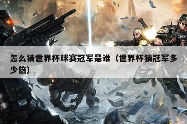 怎么猜世界杯球赛冠军是谁(世界杯猜冠军多少倍)