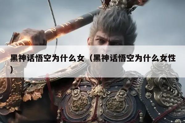 黑神话悟空为什么女(黑神话悟空为什么女性)