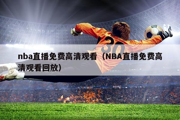 nba直播免费高清观看(NBA直播免费高清观看回放)