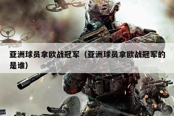 亚洲球员拿欧战冠军（亚洲球员拿欧战冠军的是谁）