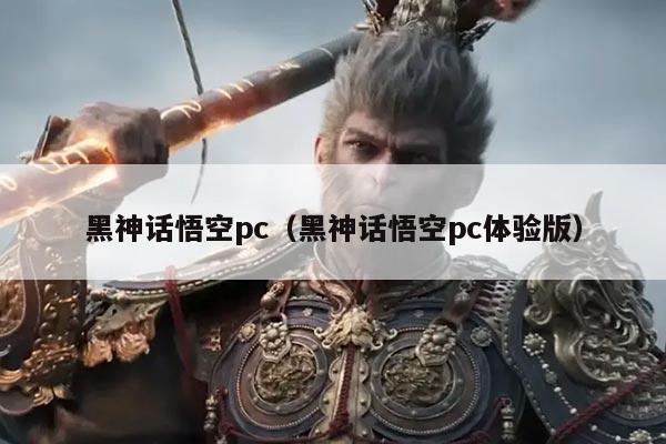 黑神话悟空pc（黑神话悟空pc体验版）