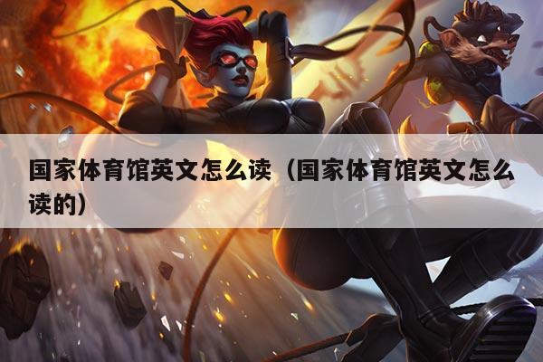 国家体育馆英文怎么读（国家体育馆英文怎么读的）