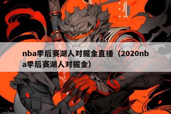 nba季后赛湖人对掘金直播(2020nba季后赛湖人对掘金)