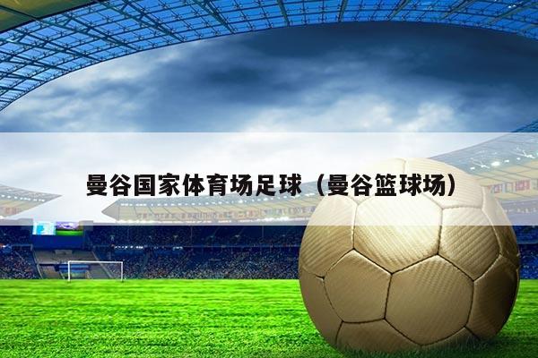 曼谷国家体育场足球(曼谷篮球场)