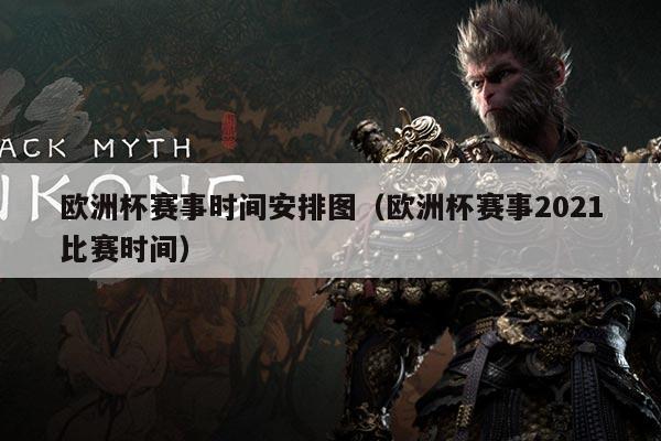 欧洲杯赛事时间安排图（欧洲杯赛事2021比赛时间）