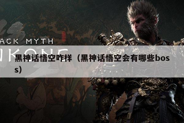 黑神话悟空咋样（黑神话悟空会有哪些boss）