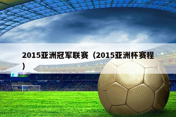 2015亚洲冠军联赛(2015亚洲杯赛程)