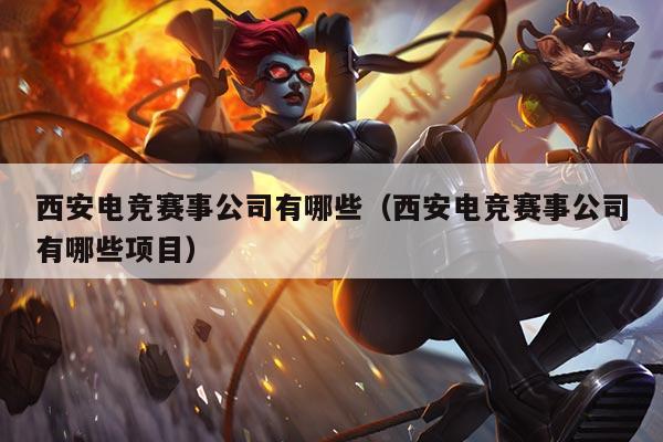西安电竞赛事公司有哪些(西安电竞赛事公司有哪些项目)