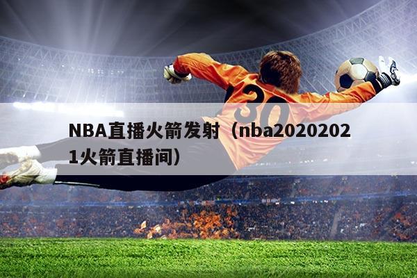 NBA直播火箭发射(nba20202021火箭直播间)