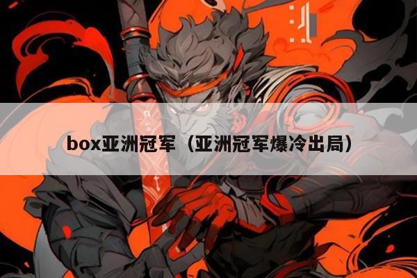 box亚洲冠军(亚洲冠军爆冷出局)