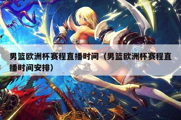 男篮欧洲杯赛程直播时间(男篮欧洲杯赛程直播时间安排)