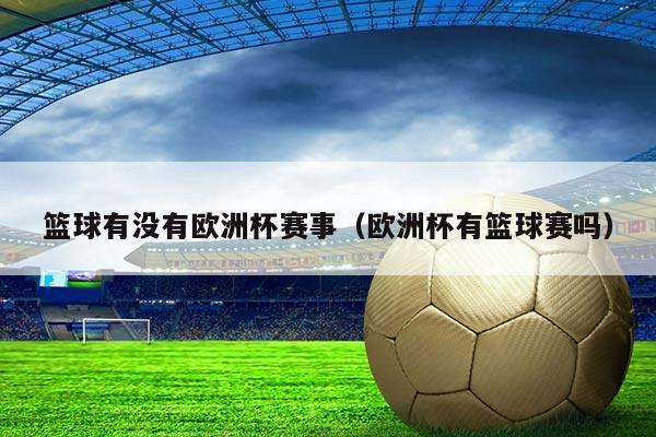 篮球有没有欧洲杯赛事(欧洲杯有篮球赛吗)