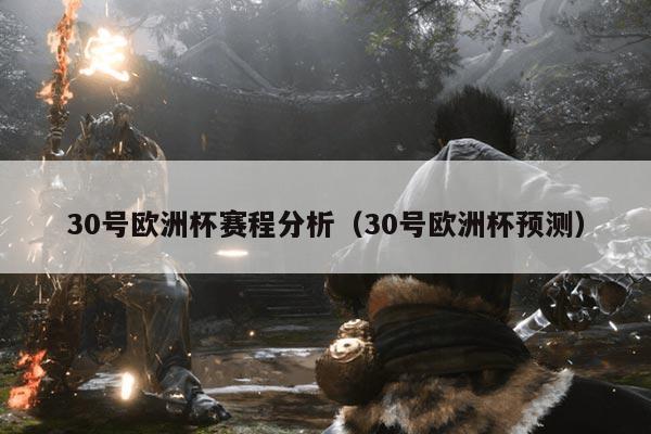 30号欧洲杯赛程分析(30号欧洲杯预测)