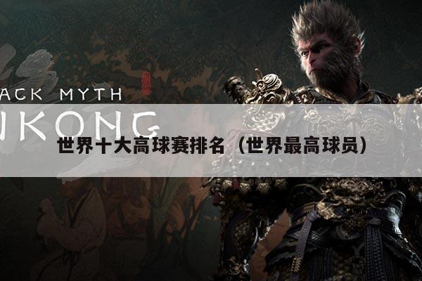 世界十大高球赛排名(世界最高球员)