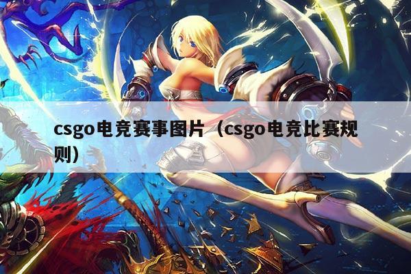 csgo电竞赛事图片（csgo电竞比赛规则）