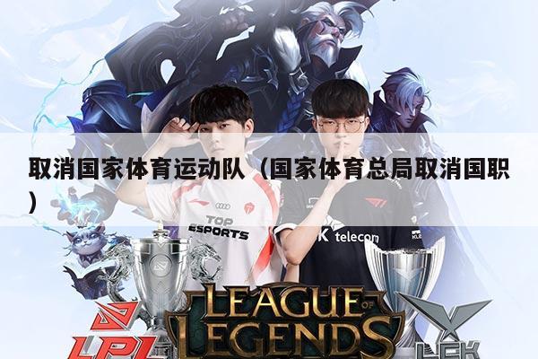 取消国家体育运动队(国家体育总局取消国职)