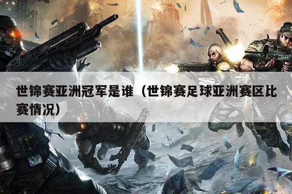 世锦赛亚洲冠军是谁(世锦赛足球亚洲赛区比赛情况)