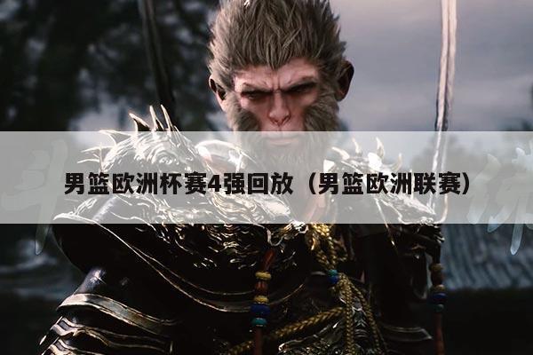 男篮欧洲杯赛4强回放（男篮欧洲联赛）
