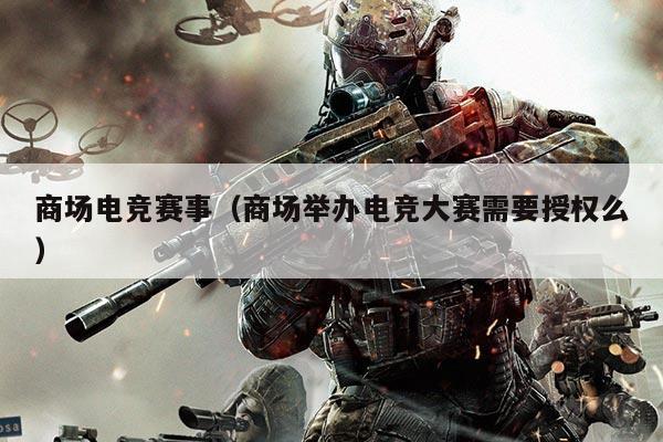 商场电竞赛事（商场举办电竞大赛需要授权么）
