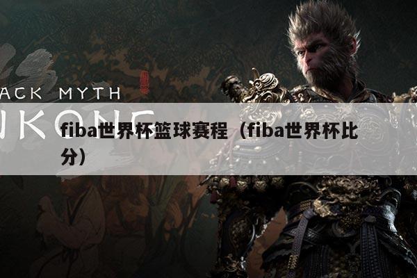 fiba世界杯篮球赛程(fiba世界杯比分)