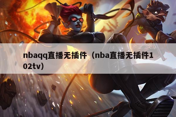 nbaqq直播无插件（nba直播无插件102tv）