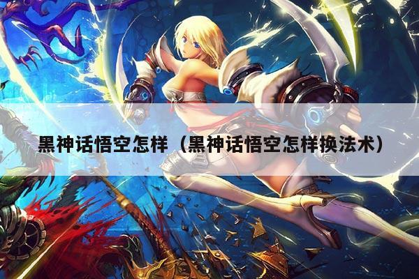 黑神话悟空怎样(黑神话悟空怎样换法术)