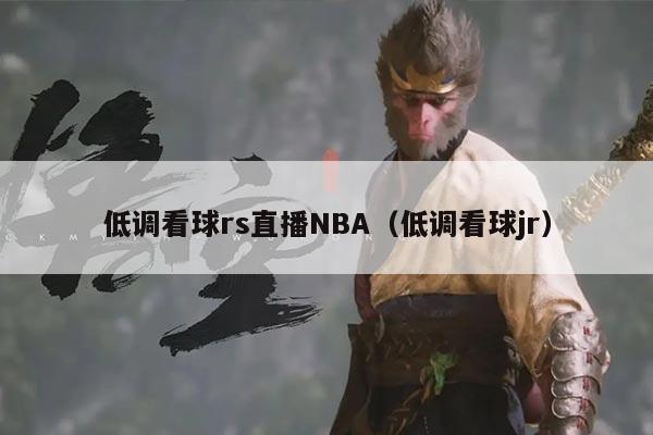 低调看球rs直播NBA(低调看球jr)