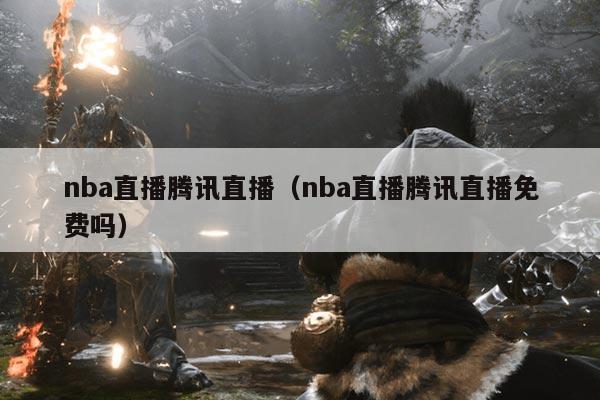 nba直播腾讯直播(nba直播腾讯直播免费吗)