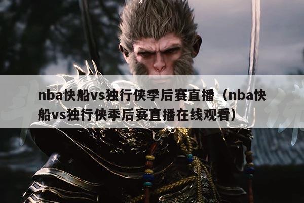 nba快船vs独行侠季后赛直播（nba快船vs独行侠季后赛直播在线观看）