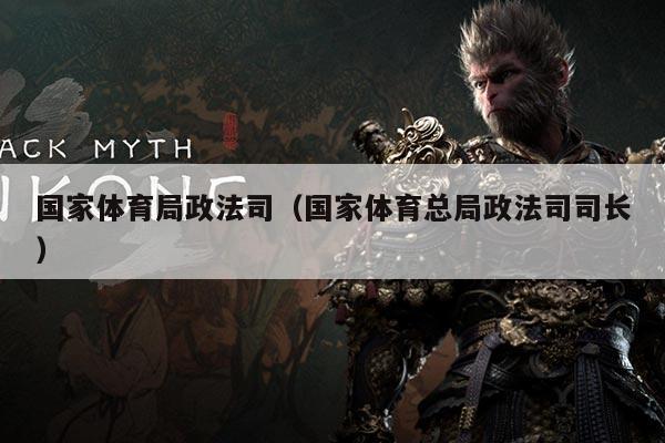 国家体育局政法司(国家体育总局政法司司长)