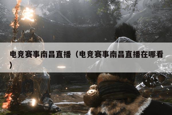 电竞赛事南昌直播(电竞赛事南昌直播在哪看)
