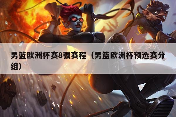 男篮欧洲杯赛8强赛程（男篮欧洲杯预选赛分组）