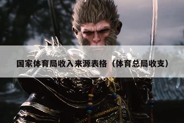 国家体育局收入来源表格（体育总局收支）