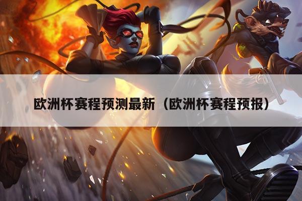 欧洲杯赛程预测最新(欧洲杯赛程预报)