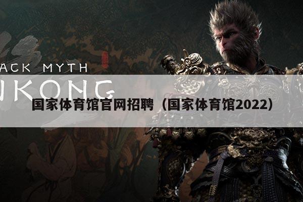 国家体育馆官网招聘（国家体育馆2022）