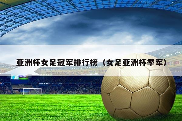 亚洲杯女足冠军排行榜(女足亚洲杯季军)