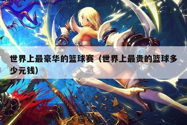 世界上最豪华的篮球赛(世界上最贵的篮球多少元钱)