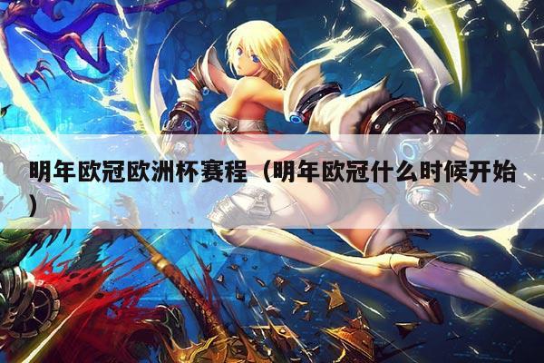 明年欧冠欧洲杯赛程(明年欧冠什么时候开始)