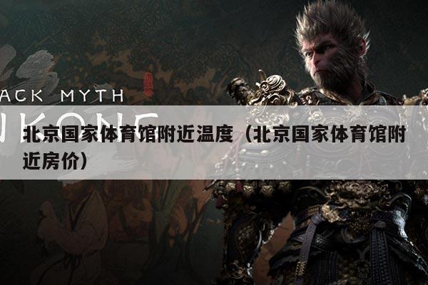 北京国家体育馆附近温度（北京国家体育馆附近房价）