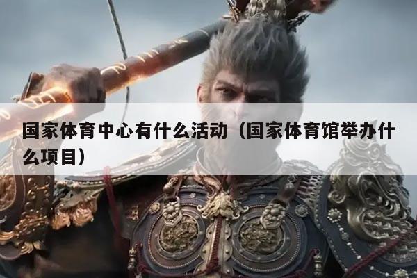 国家体育中心有什么活动（国家体育馆举办什么项目）