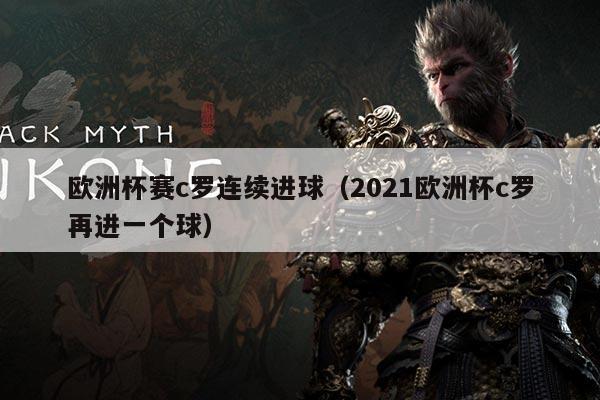 欧洲杯赛c罗连续进球(2021欧洲杯c罗再进一个球)