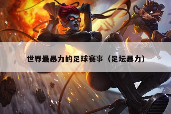 世界最暴力的足球赛事（足坛暴力）