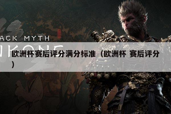 欧洲杯赛后评分满分标准（欧洲杯 赛后评分）