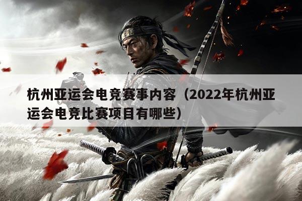 杭州亚运会电竞赛事内容（2022年杭州亚运会电竞比赛项目有哪些）