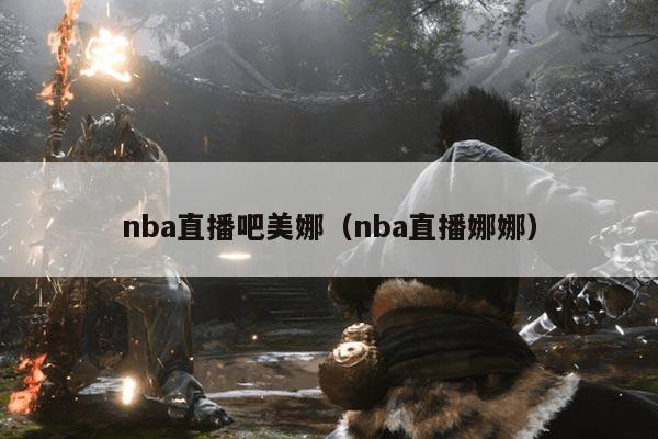 nba直播吧美娜(nba直播娜娜)