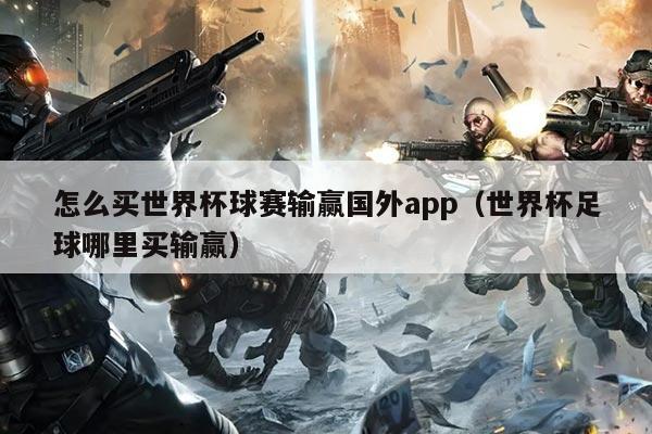 怎么买世界杯球赛输赢国外app(世界杯足球哪里买输赢)