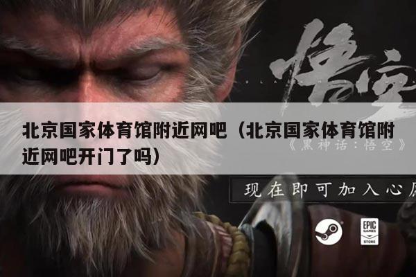 北京国家体育馆附近网吧（北京国家体育馆附近网吧开门了吗）