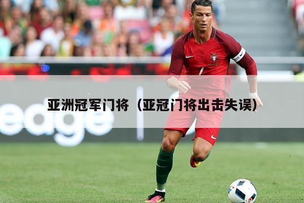 亚洲冠军门将（亚冠门将出击失误）