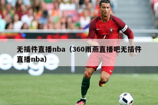 无插件直播nba(360雨燕直播吧无插件直播nba)