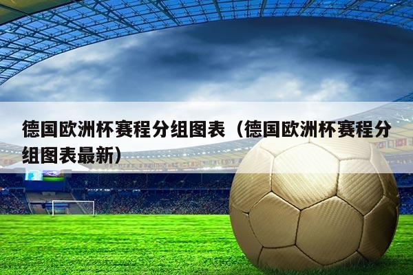 德国欧洲杯赛程分组图表（德国欧洲杯赛程分组图表最新）